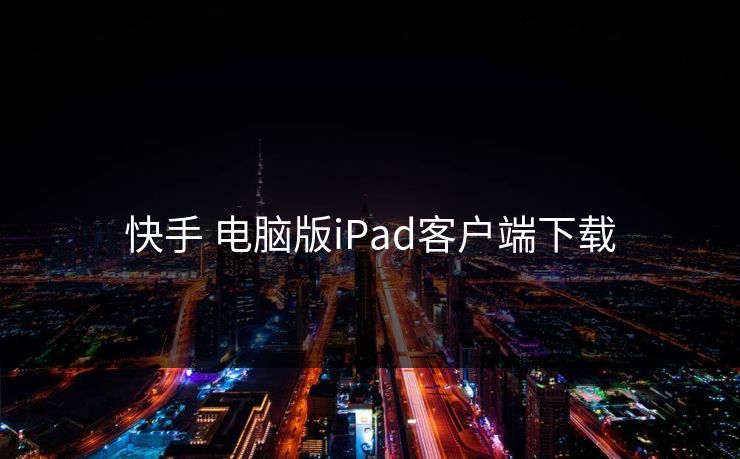 快手 电脑版iPad客户端下载