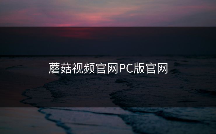蘑菇视频官网PC版官网