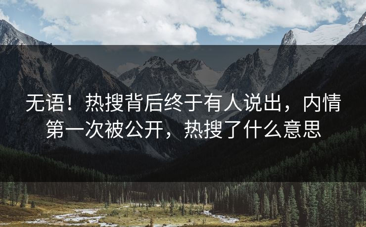 无语！热搜背后终于有人说出，内情第一次被公开，热搜了什么意思