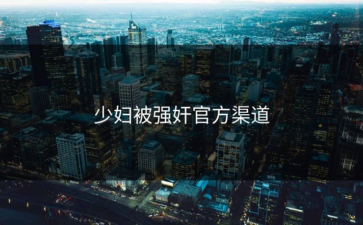少妇被强奸官方渠道
